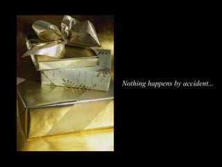 Nothing happens by accident...  