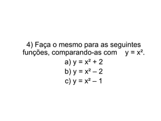 4) Faça o mesmo para as seguintes funções, comparando-as com  y = x². a) y = x² + 2 b) y = x² – 2 c) y = x² – 1 