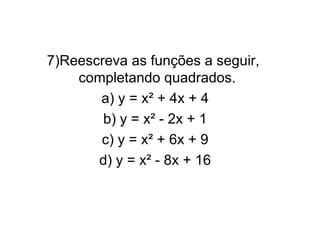 7)Reescreva as funções a seguir,  completando quadrados. a) y = x² + 4x + 4 b) y = x² - 2x + 1 c) y = x² + 6x + 9 d) y = x² - 8x + 16 