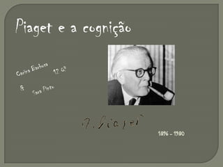 Piaget e a cognição Carina Barbosa 12 Qº & Sara Pinto 1896 - 1980 