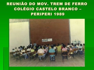 REUNIÃO DO MOV. TREM DE FERRO  COLÉGIO CASTELO BRANCO – PERIPERI 1989 