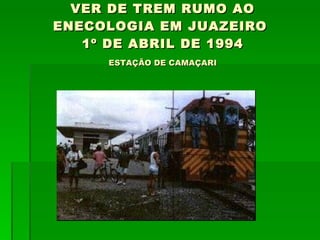 VER DE TREM RUMO AO ENECOLOGIA EM JUAZEIRO  1º DE ABRIL DE 1994 ESTAÇÃO DE CAMAÇARI 