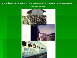 ESTAÇÃO DE QUICÉ  ONDE O TREM PAROU DE RÉ E CHEGADA EM SR. DO BONFIM  1º de abril de 1994 