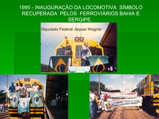 1995 - INAUGURAÇÃO DA LOCOMOTIVA  SÍMBOLO RECUPERADA  PELOS  FERROVIÁRIOS BAHIA E SERGIPE.  Deputado Federal Jaques Wagner 