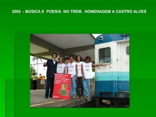 2005  - MÚSICA E  POESIA  NO TREM.  HOMENAGEM A CASTRO ALVES 