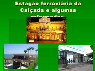 Estação ferroviária da Calçada e algumas reformadas. 