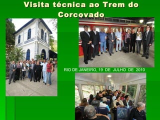Visita técnica ao Trem do Corcovado RIO DE JANEIRO, 19  DE  JULHO  DE  2010 