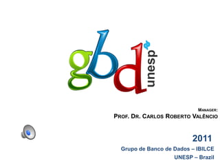 Manager:  Prof. Dr. Carlos Roberto Valêncio                  2011 Grupo de Banco de Dados – IBILCE UNESP – Brazil 