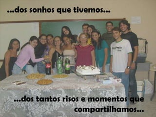 ...dos sonhos que tivemos...




 ...dos tantos risos e momentos que
                   compartilhamos...
 