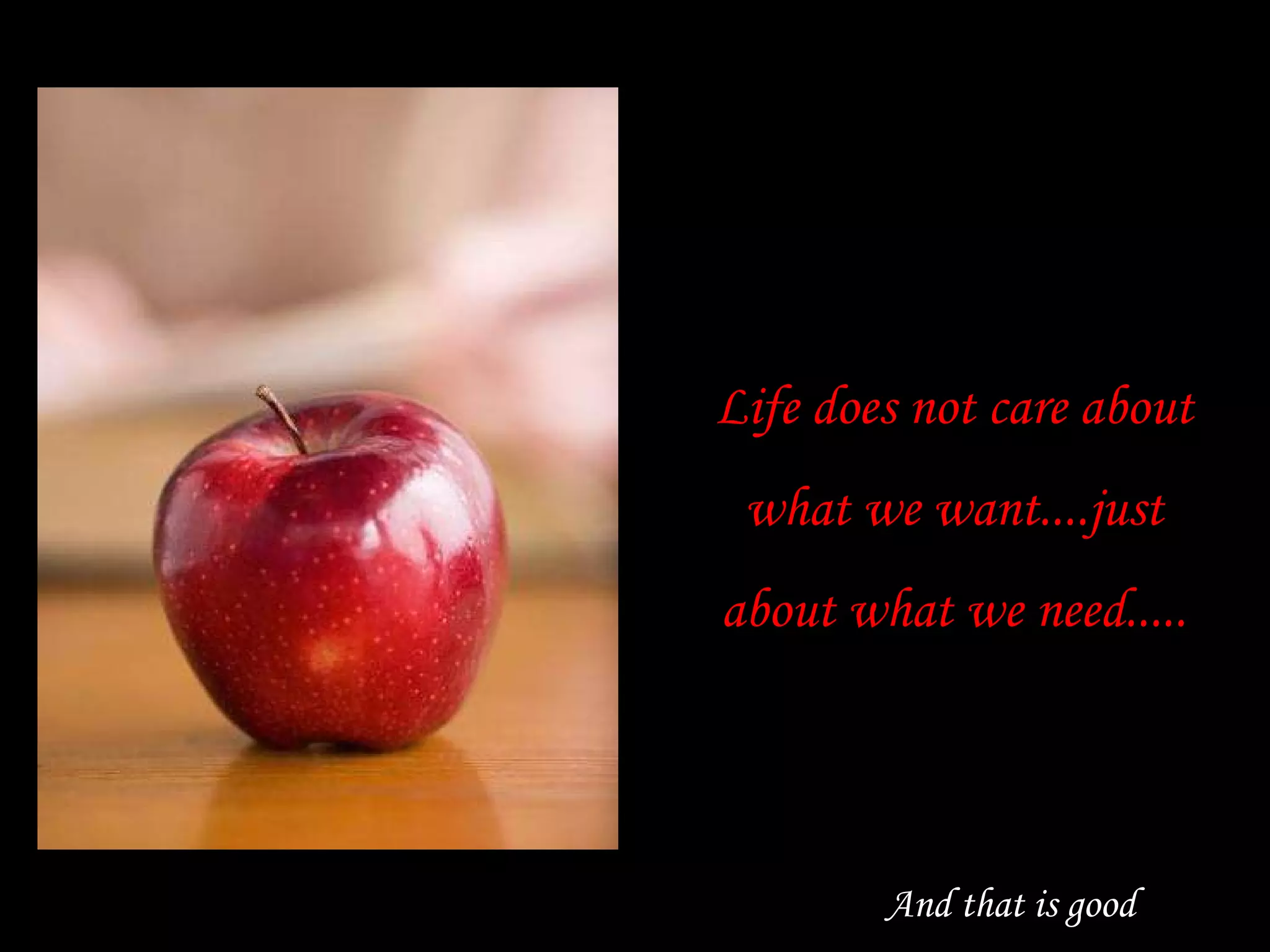 Life does not care about what we want....just about what we need..... And that is good 