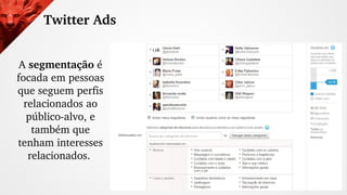 Twitter Ads
A segmentação é 
focada em pessoas 
que seguem perfis 
relacionados ao 
público­alvo, e 
também que 
tenham in...