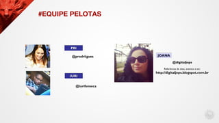 #EQUIPE PELOTAS
PRIPRI
@prodriigues
IURIIURI
@iurifonseca
JOANAJOANA
@digitaljops
Referências de sites, eventos e etc:
htt...