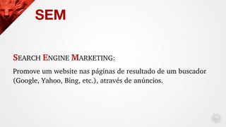 SEARCH ENGINE MARKETING: 
Promove um website nas páginas de resultado de um buscador 
(Google, Yahoo, Bing, etc.), através...