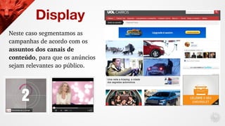 Neste caso segmentamos as 
campanhas de acordo com os 
assuntos dos canais de 
conteúdo, para que os anúncios 
sejam relev...