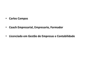 • Carlos Campos
• Coach Empresarial, Empresario, Formador
• Licenciado em Gestão de Empresas e Contabilidade
 