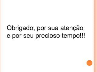 Obrigado, por sua atenção
e por seu precioso tempo!!!
 