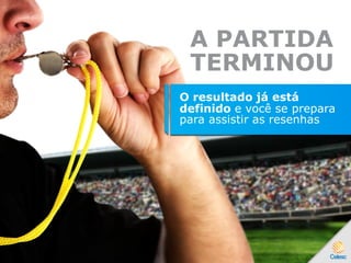 A PARTIDA
TERMINOU
O resultado já está
definido e você se prepara
para assistir as resenhas
 
