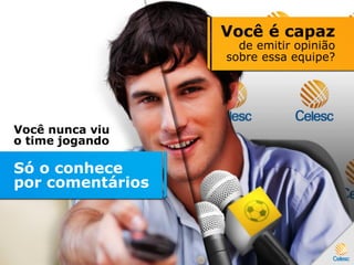 Você nunca viu
o time jogando
Só o conhece
por comentários
Você é capaz
de emitir opinião
sobre essa equipe?
 