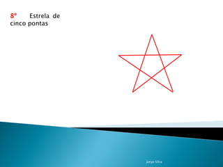 8º    Estrela de
cinco pontas




                   Jorge Silva
 
