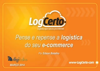 Pense e repense a logística
do seu e-commerce
Por Edson Botelho
MARÇO 2014
 