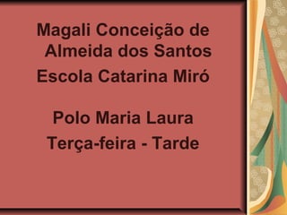 Magali Conceição de
 Almeida dos Santos
Escola Catarina Miró

  Polo Maria Laura
 Terça-feira - Tarde
 