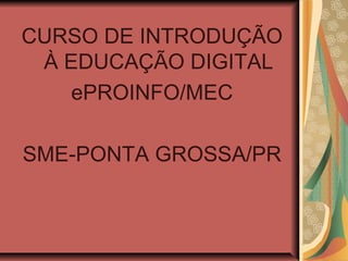 CURSO DE INTRODUÇÃO
 À EDUCAÇÃO DIGITAL
    ePROINFO/MEC

SME-PONTA GROSSA/PR
 