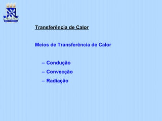 Transferência de Calor
Meios de Transferência de Calor
− Condução
− Convecção
− Radiação
 