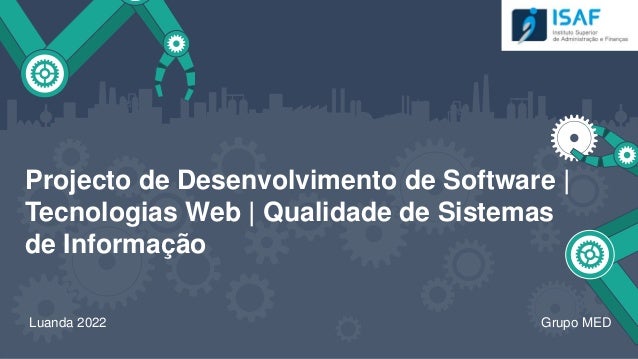 Projecto de Desenvolvimento de Software |
Tecnologias Web | Qualidade de Sistemas
de Informação
Luanda 2022 Grupo MED
 