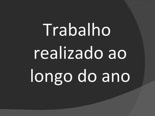 Trabalho realizado ao longo do ano 