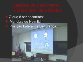 Sessões de Socorrismo – Enfermeira Elisa Santos O que é ser socorrista; Manobra de Heimlich; Posição Lateral de Segurança. 