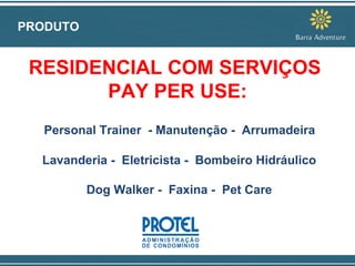 PRODUTO RESIDENCIAL COM SERVIÇOS  PAY PER USE: Personal Trainer  - Manutenção -  Arrumadeira Lavanderia -  Eletricista -  Bombeiro Hidráulico Dog Walker -  Faxina -  Pet Care 
