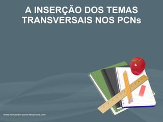 A INSERÇÃO DOS TEMAS TRANSVERSAIS NOS PCNs 