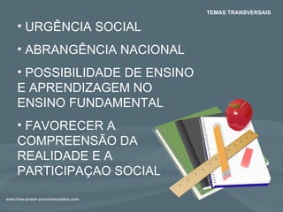 TEMAS TRANSVERSAIS URGÊNCIA SOCIAL ABRANGÊNCIA NACIONAL POSSIBILIDADE DE ENSINO E APRENDIZAGEM NO ENSINO FUNDAMENTAL FAVORECER A COMPREENSÃO DA  REALIDADE E A PARTICIPAÇAO SOCIAL 