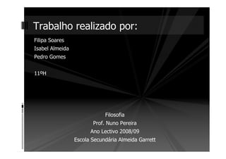 Filipa Soares
Isabel Almeida
Pedro Gomes
11ºH
Filosofia
Prof. Nuno Pereira
Ano Lectivo 2008/09
Escola Secundária Almeida Garrett
Trabalho realizado por:
 