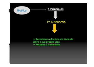 Bioética
5 Princípios
1º Autonomia
Reconhece o domínio do paciente
sobre a sua própria vida
Respeito à intimidade
 