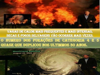 Vagas de calor mais frequentes e mais intensas, secas e fogos selvagens vão ocorrer mais vezes.o numero dos furações de categoria 4 e 5 quase que duplicou nos ultimmos 30 anos.