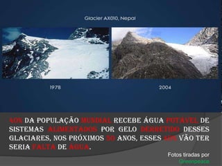 40% da população mundial recebe água potável de sistemas alimentados por gelo derretido desses glaciares, nos próximos 50 anos, esses 40% vão ter seria falta de água.Fotos tiradas por Greenpeace