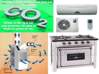 Limpe ou troque os filtros do seu forno e ar condicionado.Eliminar um filtro de ar sujo pode economizar 350 quilos de dióxido de carbono por ano.