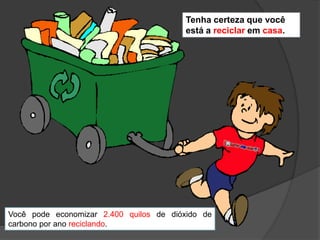 Tenha certeza que você está a reciclarem casa.Você pode economizar 2.400 quilos de dióxido de carbono por ano reciclando.