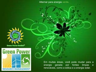 Alternar para energia verde.Em muitas áreas, você pode mudar para a energia gerada por fontes limpas e renováveis, como a eólica e a energia solar.
