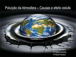 Poluição da Atmosfera – Causas e efeito estufa




                                 Trabalho elaborado por:
                                  Luís Monteiro
                                  Nádia Queirós
                                  Rute Ferreira
 