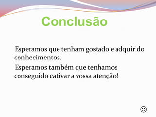 ConclusãoEsperamos que tenham gostado e adquirido conhecimentos.    Esperamos também que tenhamos conseguido cativar a vossa atenção!