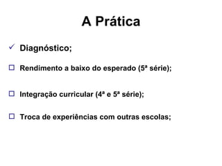 A Prática Diagnóstico; Rendimento a baixo do esperado (5ª série); Integração curricular (4ª e 5ª série); Troca de experiências com outras escolas; 