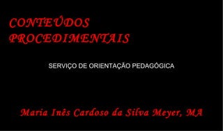 CONTEÚDOS PROCEDIMENTAIS SERVIÇO DE ORIENTAÇÃO PEDAGÓGICA Maria Inês Cardoso da Silva Meyer, MA 