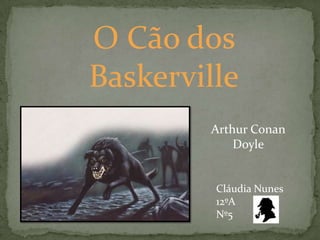 O Cão dos Baskerville Arthur Conan Doyle Cláudia Nunes 12ºA Nº5 
