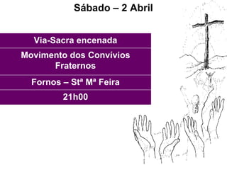 Sábado – 2 Abril 21h00 Fornos – Stª Mª Feira Movimento dos Convívios Fraternos Via-Sacra encenada 