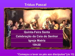 Tríduo Pascal “ Começou a lavar os pés aos discípulos”(Jo 13) Celebração da Ceia do Senhor 19h30  Igreja Matriz Quinta-Feira Santa 
