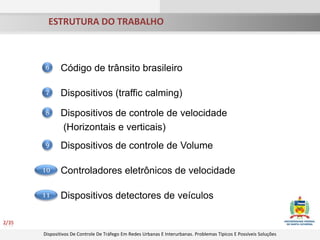	ESTRUTURA DO TRABALHO2/35Código de trânsito brasileiro6Dispositivos (traffic calming)7Dispositivos de controle de velocidade (Horizontais e verticais)8Controladores eletrônicos de velocidadeDispositivos detectores de veículos1011Dispositivos de controle de Volume9