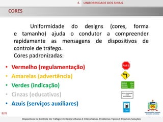 CORES4.UNIFORMIDADE DOS SINAIS8/35	Uniformidade do designs (cores, forma e tamanho) ajuda o condutor a compreender rapidamente as mensagens de dispositivos de controle de tráfego. Cores padronizadas: Vermelho (regulamentação)
