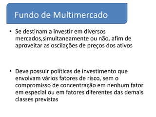 Fundo de açõesDestinados  a adquirir ações de empresas negociados nas bolsas de valores.São considerados fundos de risco elevadoDeve possuir, no mínimo, 67% da carteira em ações admitidas à negociação no mercado à vista de bolsa de valores ou entidade do mercado de balcão organizado.Indicados para investidores com horizonte de tempo de longo prazo.A incidência de IR é somente no resgate da aplicação, com uma alíquota de 15%.